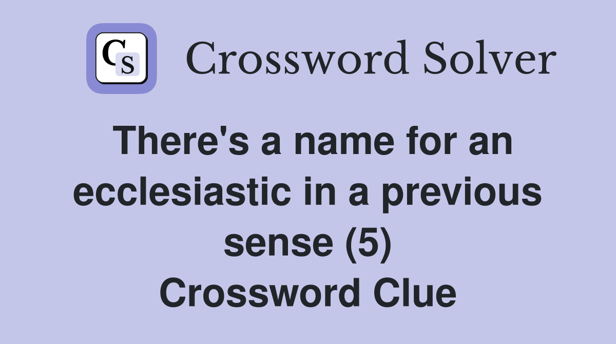 There's a name for an ecclesiastic in a previous sense (5) Crossword Clue Answers Crossword